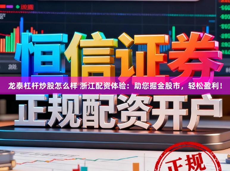 龙泰杠杆炒股怎么样 浙江配资体验：助您掘金股市，轻松盈利！
