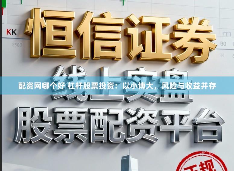 配资网哪个好 杠杆股票投资：以小博大，风险与收益并存