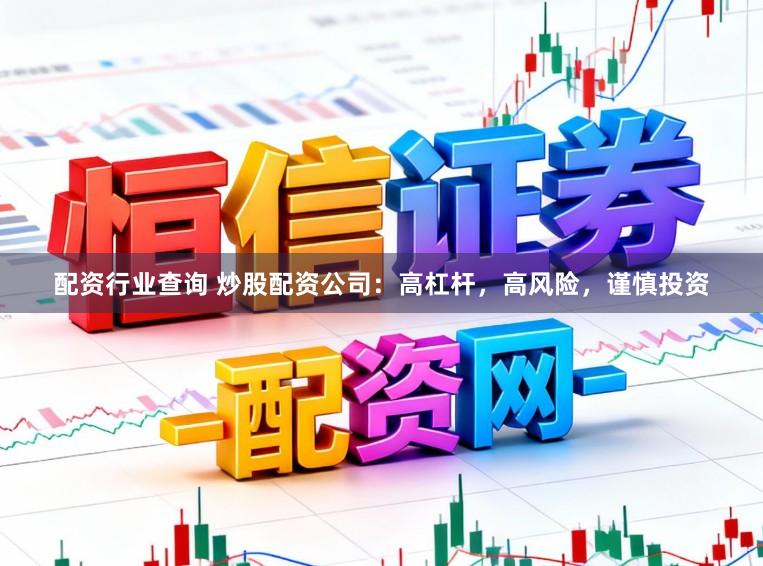 配资行业查询 炒股配资公司：高杠杆，高风险，谨慎投资