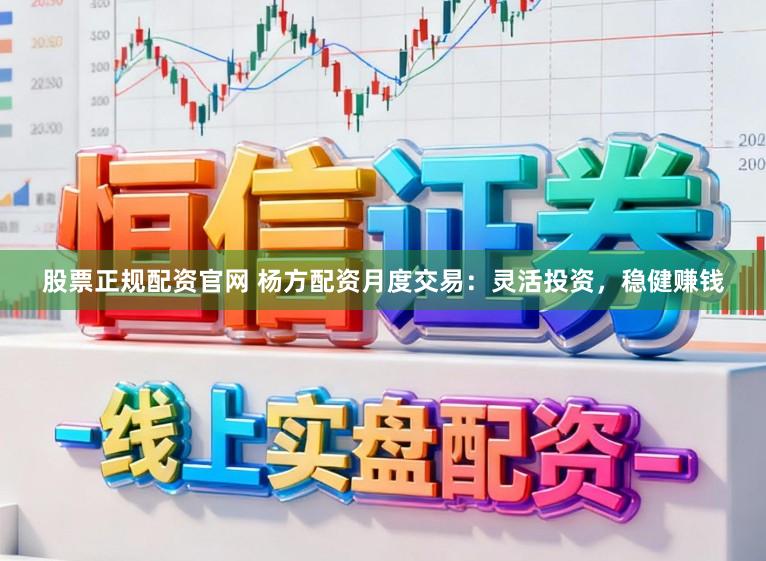 股票正规配资官网 杨方配资月度交易：灵活投资，稳健赚钱