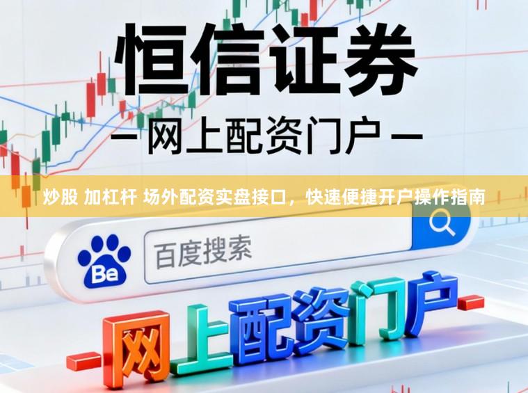 炒股 加杠杆 场外配资实盘接口，快速便捷开户操作指南