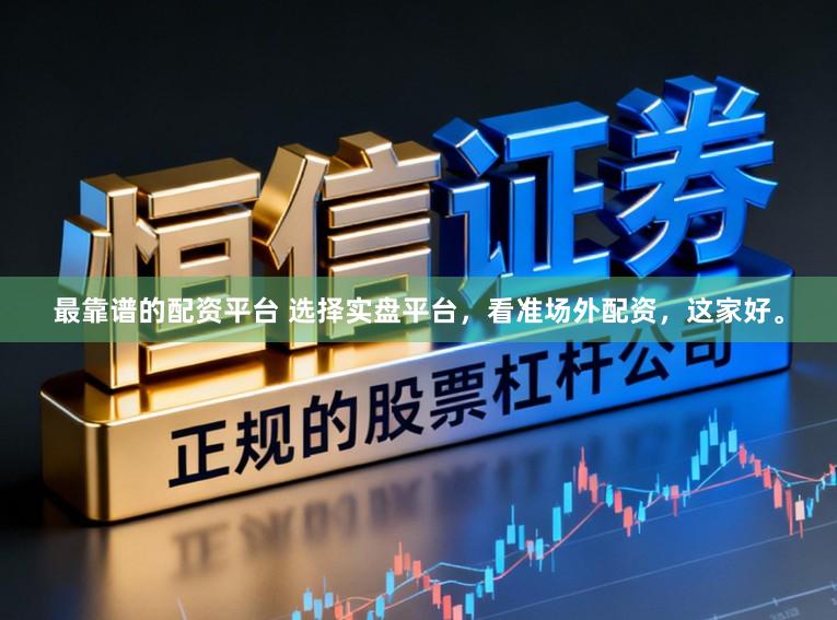 最靠谱的配资平台 选择实盘平台，看准场外配资，这家好。