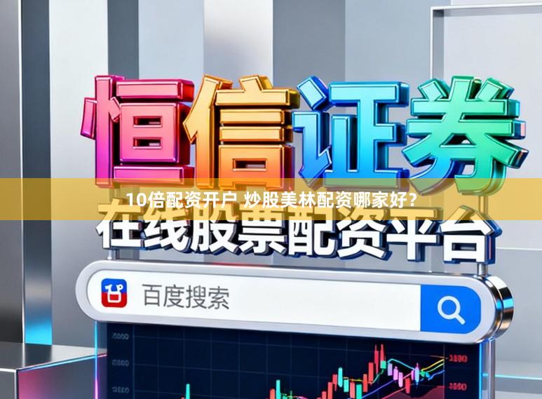 10倍配资开户 炒股美林配资哪家好？