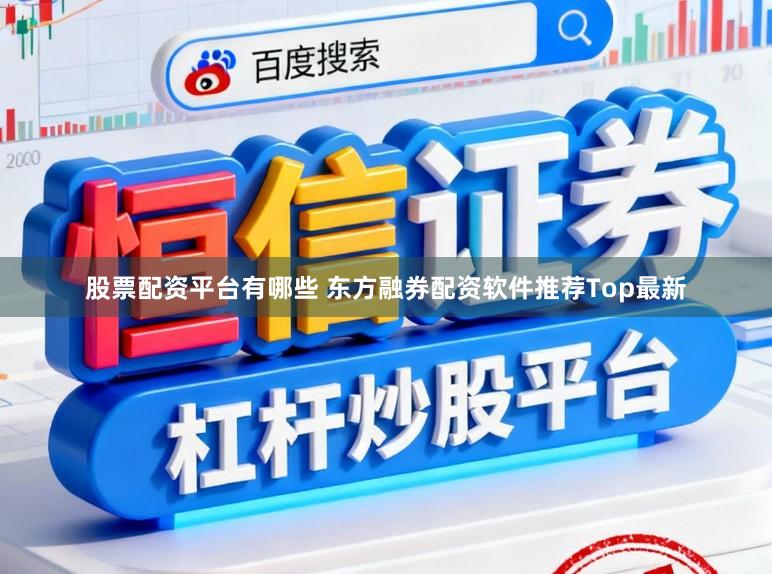 股票配资平台有哪些 东方融券配资软件推荐Top最新
