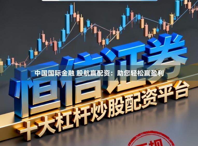 中国国际金融 股航赢配资：助您轻松赢盈利