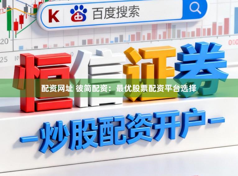 配资网址 彼简配资：最优股票配资平台选择