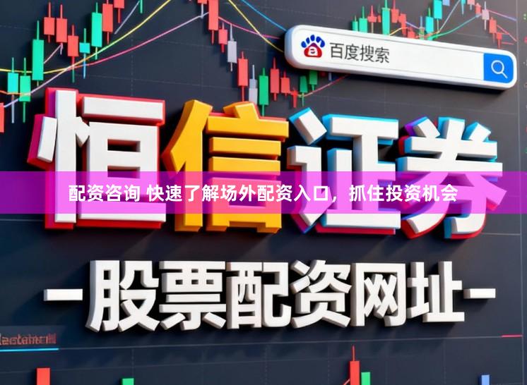 配资咨询 快速了解场外配资入口，抓住投资机会