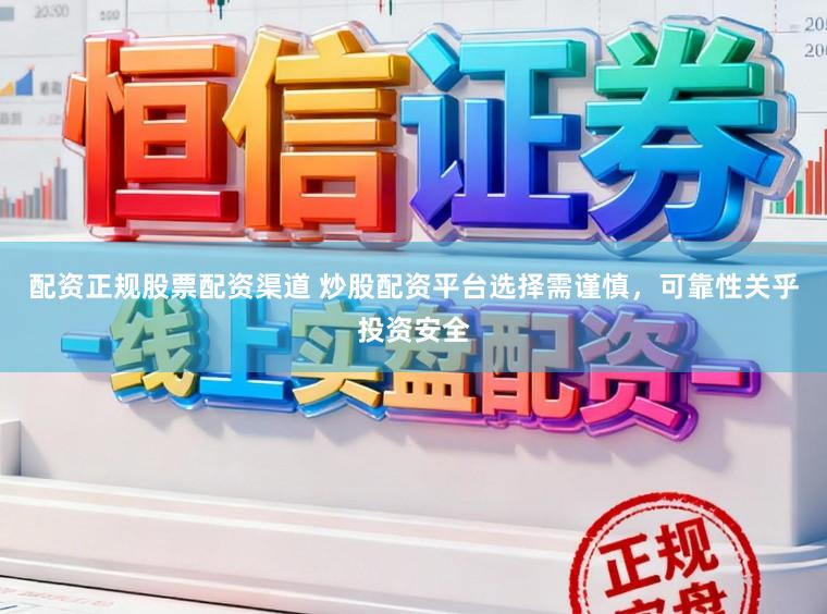 配资正规股票配资渠道 炒股配资平台选择需谨慎，可靠性关乎投资安全