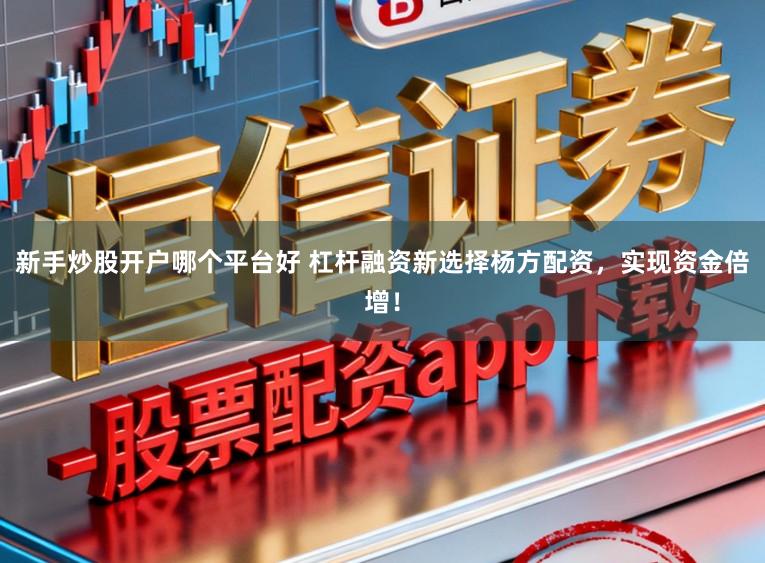 新手炒股开户哪个平台好 杠杆融资新选择杨方配资，实现资金倍增！