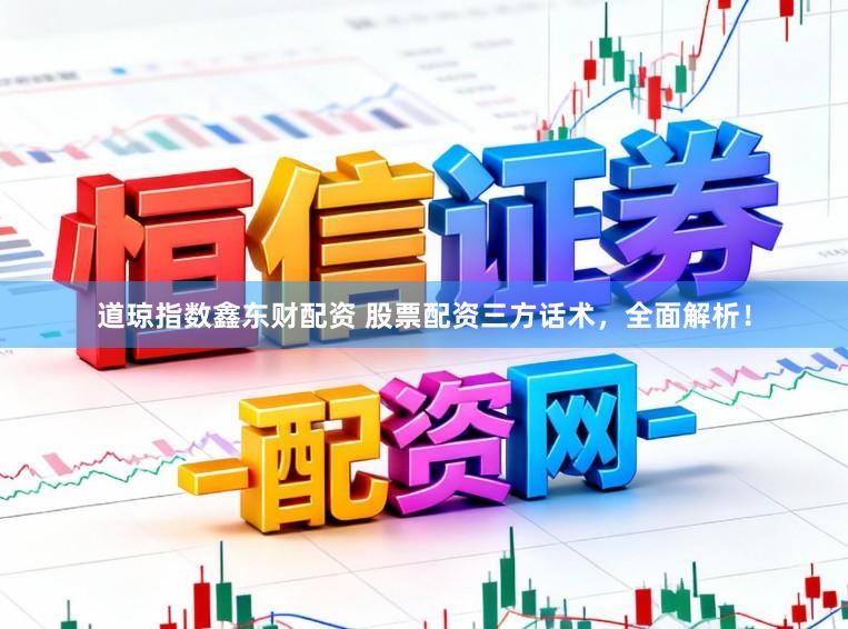 道琼指数鑫东财配资 股票配资三方话术，全面解析！