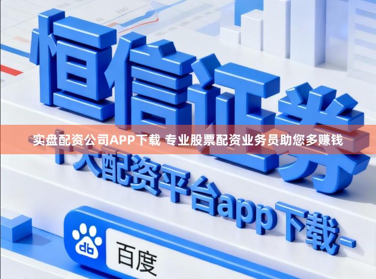 实盘配资公司APP下载 专业股票配资业务员助您多赚钱