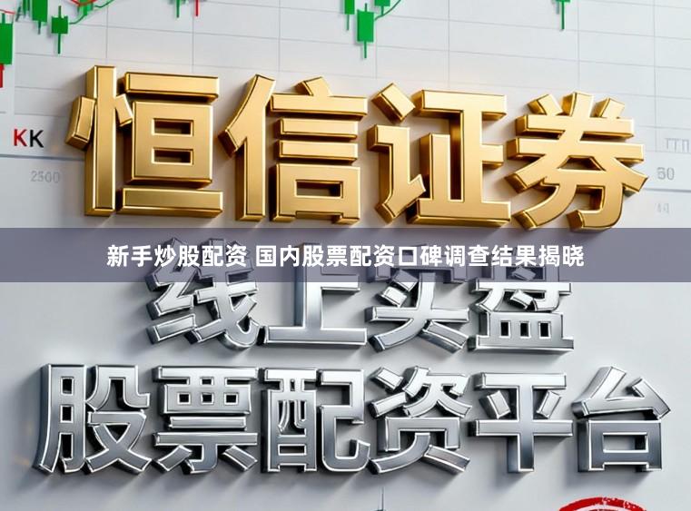 新手炒股配资 国内股票配资口碑调查结果揭晓