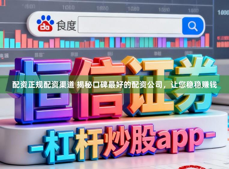 配资正规配资渠道 揭秘口碑最好的配资公司，让您稳稳赚钱