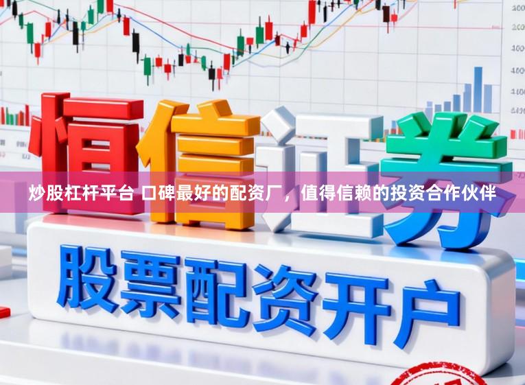 炒股杠杆平台 口碑最好的配资厂，值得信赖的投资合作伙伴