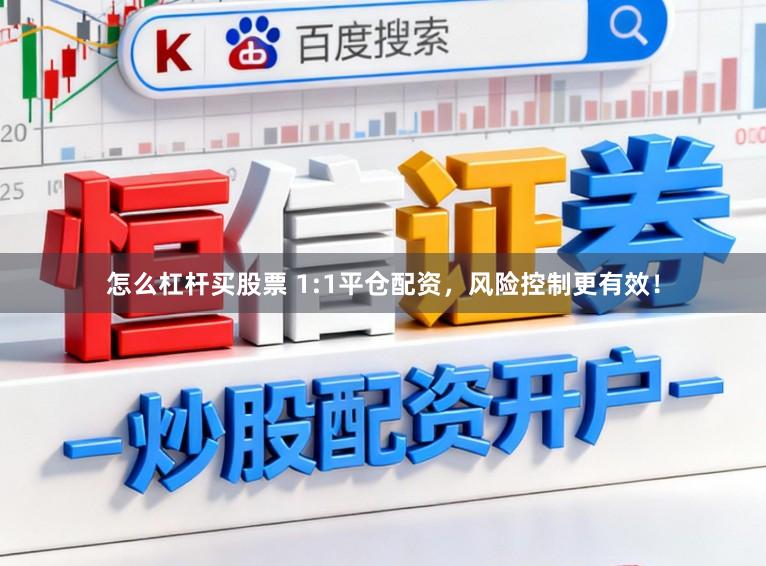 怎么杠杆买股票 1:1平仓配资，风险控制更有效！