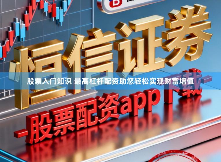 股票入门知识 最高杠杆配资助您轻松实现财富增值