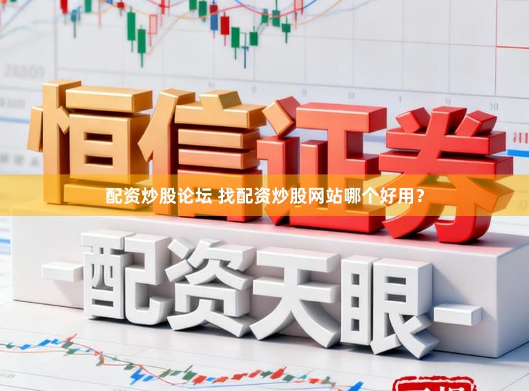 配资炒股论坛 找配资炒股网站哪个好用？