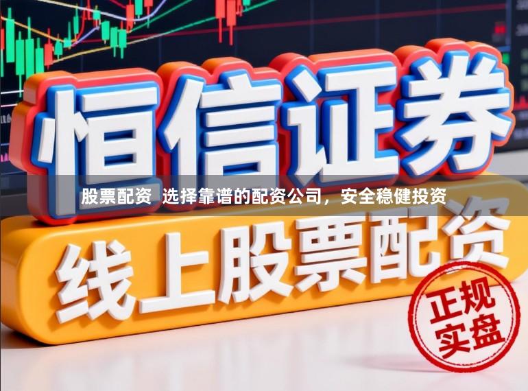 股票配资  选择靠谱的配资公司，安全稳健投资