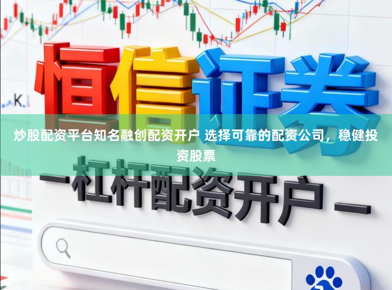 炒股配资平台知名融创配资开户 选择可靠的配资公司，稳健投资股票