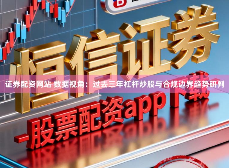 证券配资网站 数据视角：过去三年杠杆炒股与合规边界趋势研判