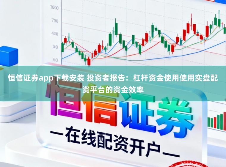 恒信证券app下载安装 投资者报告：杠杆资金使用使用实盘配资平台的资金效率