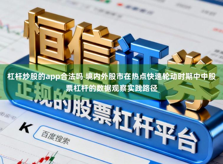 杠杆炒股的app合法吗 境内外股市在热点快速轮动时期中中股票杠杆的数据观察实践路径