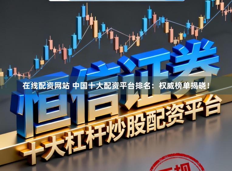 在线配资网站 中国十大配资平台排名：权威榜单揭晓！