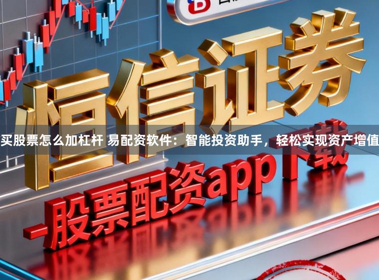 买股票怎么加杠杆 易配资软件：智能投资助手，轻松实现资产增值