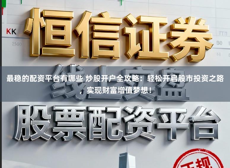 最稳的配资平台有哪些 炒股开户全攻略：轻松开启股市投资之路，实现财富增值梦想！