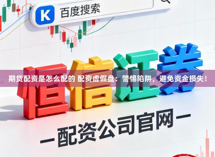 期货配资是怎么配的 配资虚假盘：警惕陷阱，避免资金损失！