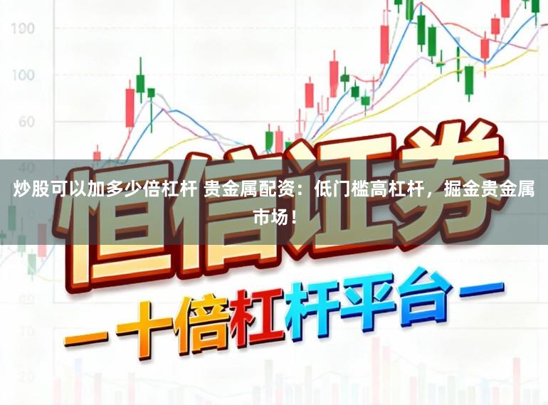 炒股可以加多少倍杠杆 贵金属配资:低门槛高杠杆,掘金贵金属市场!