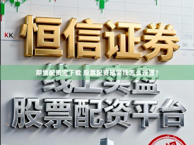 期货配资宝下载 股票配资预警线怎么设置？