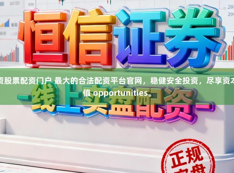 配资股票配资门户 最大的合法配资平台官网，稳健安全投资，尽享资本增值 opportunities。