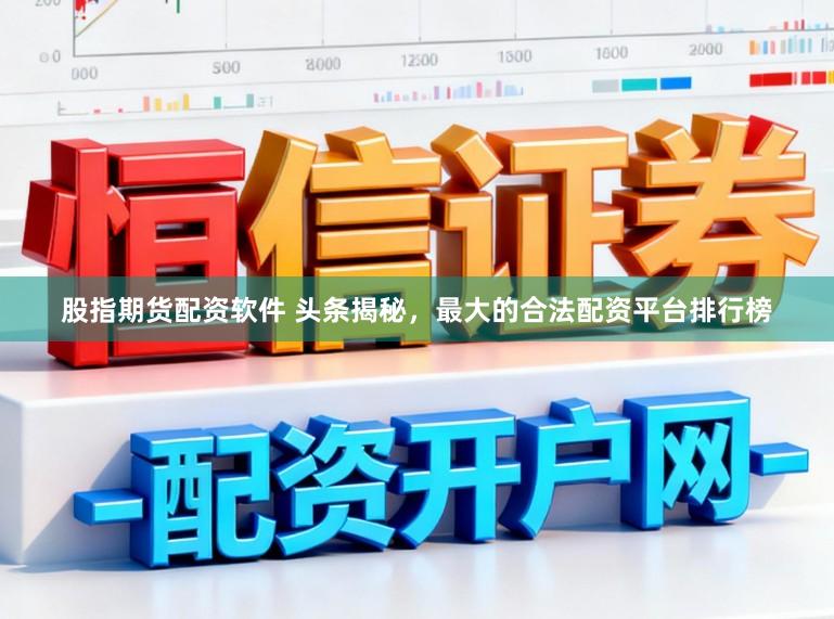 股指期货配资软件 头条揭秘，最大的合法配资平台排行榜