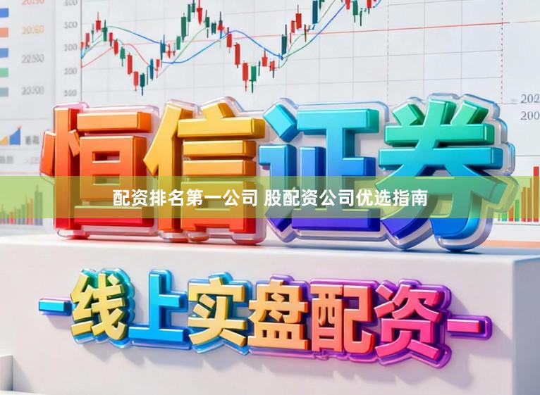 配资排名第一公司 股配资公司优选指南