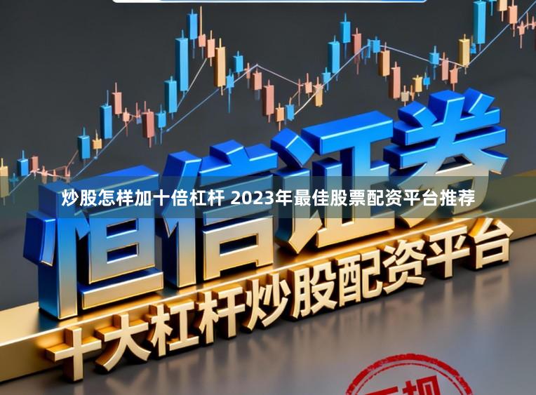 炒股怎样加十倍杠杆 2023年最佳股票配资平台推荐