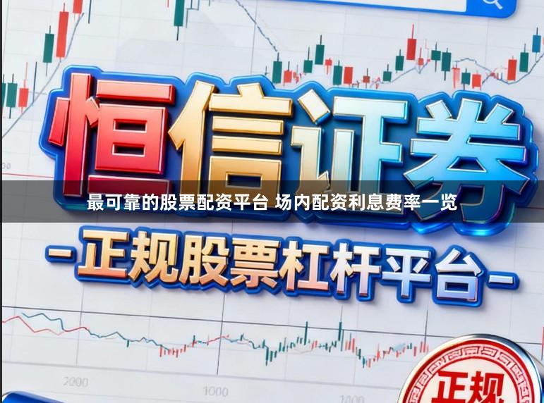 最可靠的股票配资平台 场内配资利息费率一览