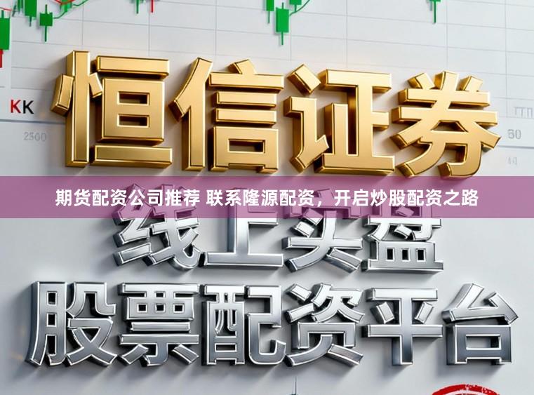 期货配资公司推荐 联系隆源配资,开启炒股配资之路