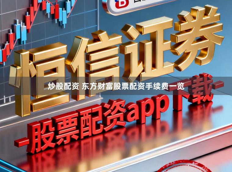 炒股配资 东方财富股票配资手续费一览
