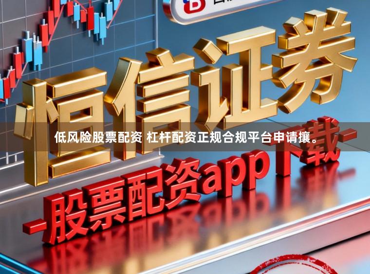 低风险股票配资 杠杆配资正规合规平台申请攘。