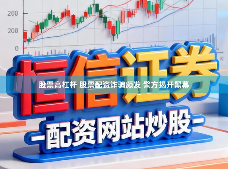 股票高杠杆 股票配资诈骗频发 警方揭开黑幕