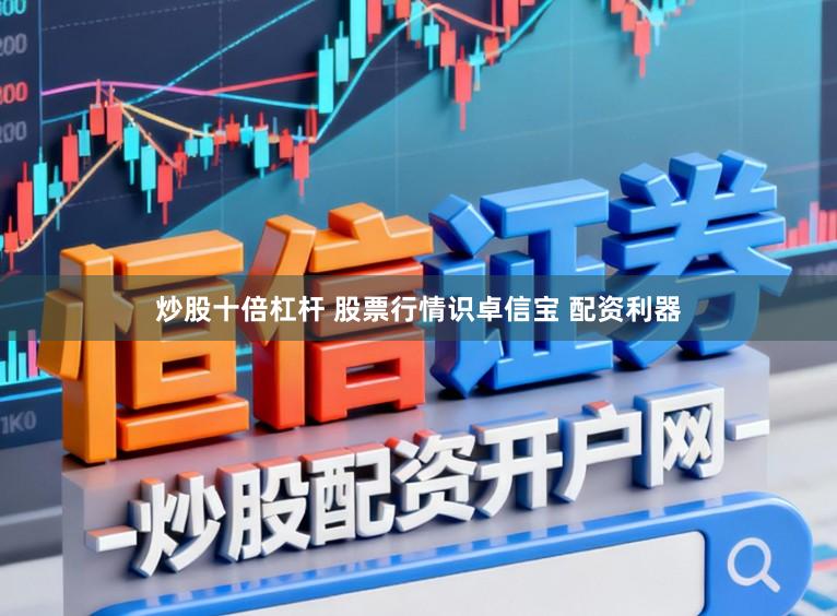 炒股十倍杠杆 股票行情识卓信宝 配资利器