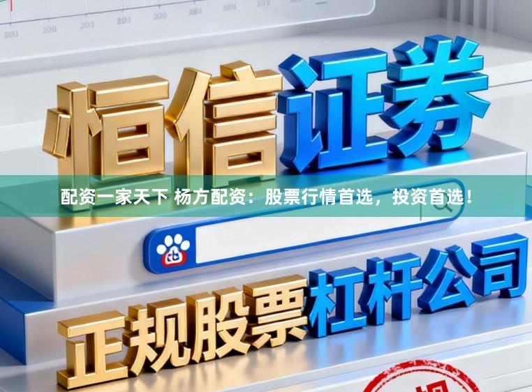 配资一家天下 杨方配资：股票行情首选，投资首选！