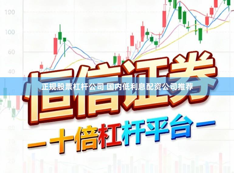 正规股票杠杆公司 国内低利息配资公司推荐