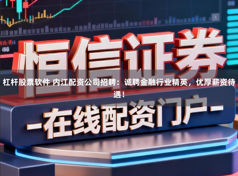 杠杆股票软件 内江配资公司招聘：诚聘金融行业精英，优厚薪资待遇！