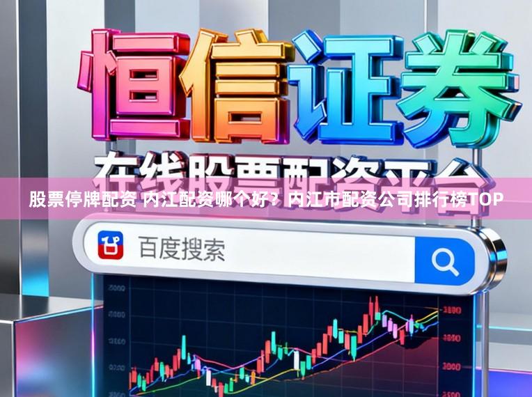 股票停牌配资 内江配资哪个好？内江市配资公司排行榜TOP