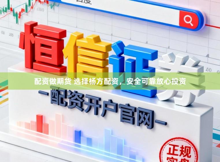 配资做期货 选择杨方配资，安全可靠放心投资