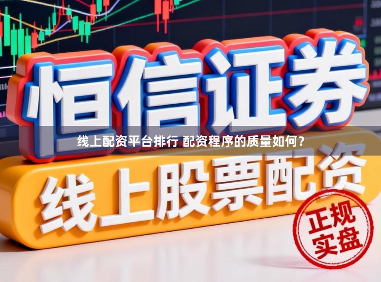 线上配资平台排行 配资程序的质量如何？
