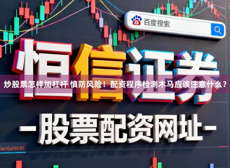 炒股票怎样加杠杆 慎防风险！配资程序检测木马应该注意什么？