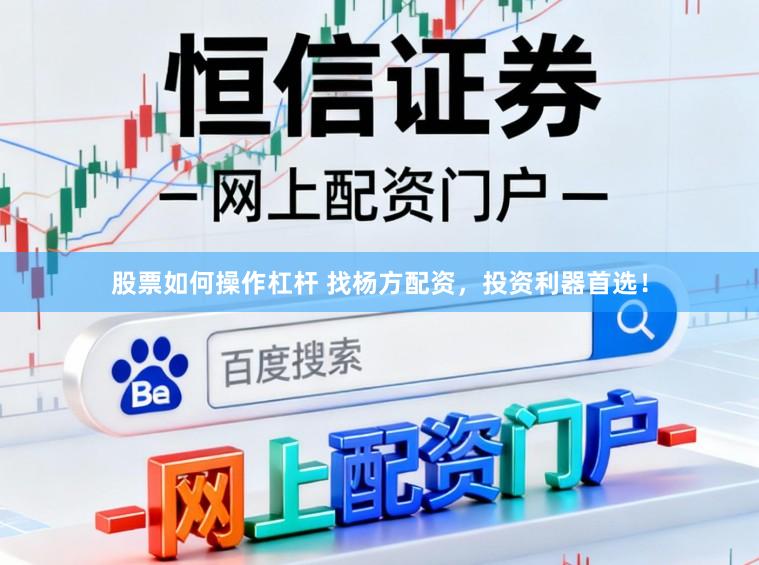 股票如何操作杠杆 找杨方配资，投资利器首选！